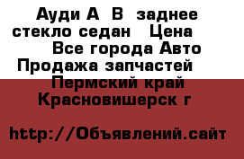 Ауди А4 В5 заднее стекло седан › Цена ­ 2 000 - Все города Авто » Продажа запчастей   . Пермский край,Красновишерск г.